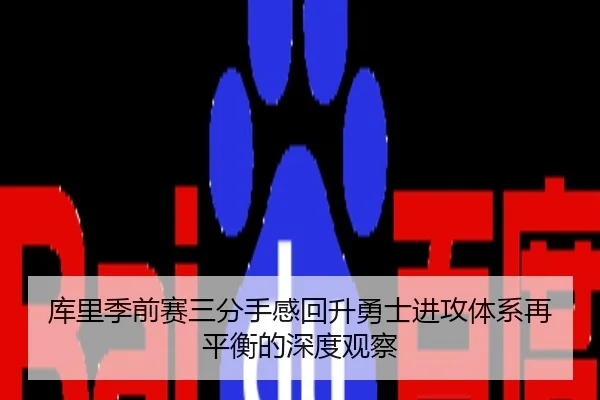 库里季前赛三分手感回升勇士进攻体系再平衡的深度观察